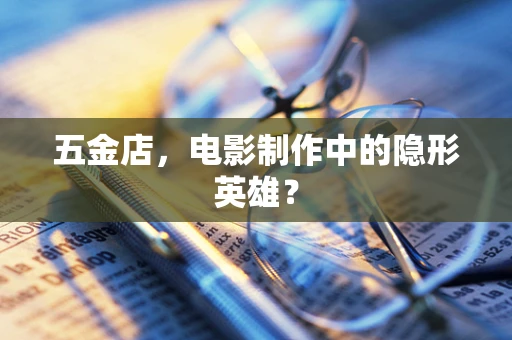 五金店，电影制作中的隐形英雄？