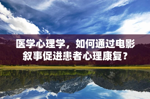 医学心理学，如何通过电影叙事促进患者心理康复？