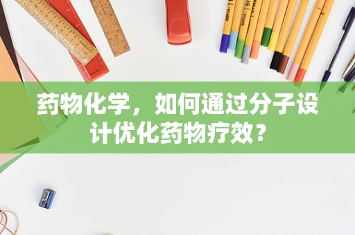 药物化学，如何通过分子设计优化药物疗效？