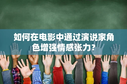 如何在电影中通过演说家角色增强情感张力？