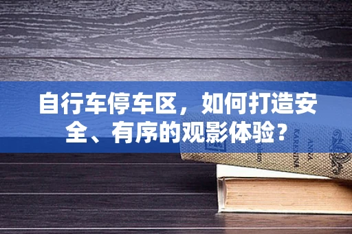 自行车停车区，如何打造安全、有序的观影体验？