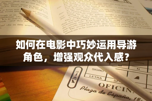 如何在电影中巧妙运用导游角色，增强观众代入感？