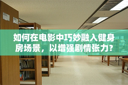 如何在电影中巧妙融入健身房场景，以增强剧情张力？