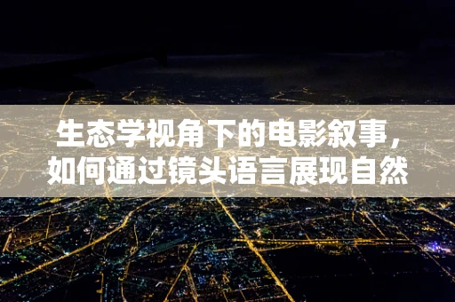 生态学视角下的电影叙事，如何通过镜头语言展现自然界的平衡与和谐？