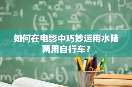 如何在电影中巧妙运用水陆两用自行车？