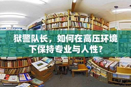 狱警队长，如何在高压环境下保持专业与人性？