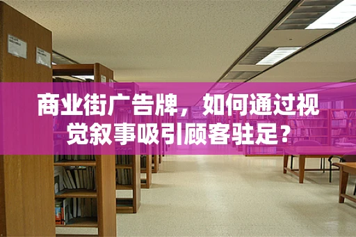 商业街广告牌，如何通过视觉叙事吸引顾客驻足？