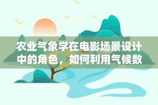 农业气象学在电影场景设计中的角色，如何利用气候数据增强视觉效果？