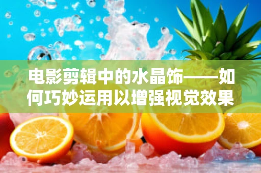 电影剪辑中的水晶饰——如何巧妙运用以增强视觉效果？