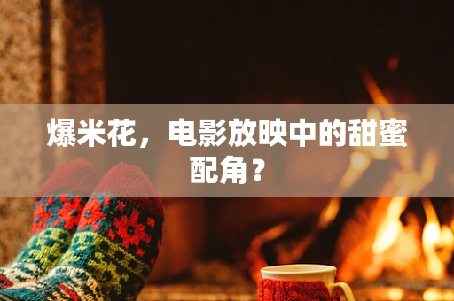 爆米花，电影放映中的甜蜜配角？