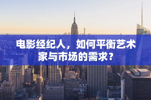 电影经纪人，如何平衡艺术家与市场的需求？