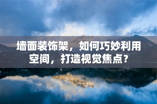 墙面装饰架，如何巧妙利用空间，打造视觉焦点？