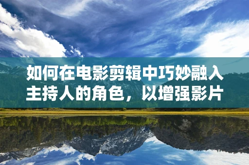 如何在电影剪辑中巧妙融入主持人的角色，以增强影片的互动性和观赏性？