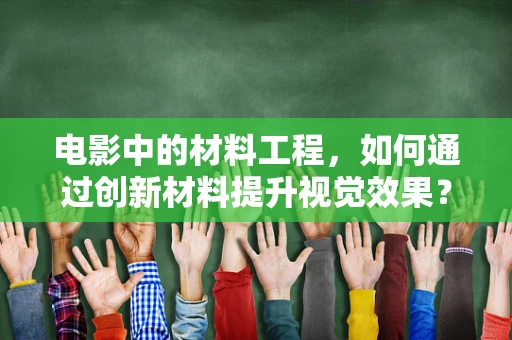 电影中的材料工程，如何通过创新材料提升视觉效果？