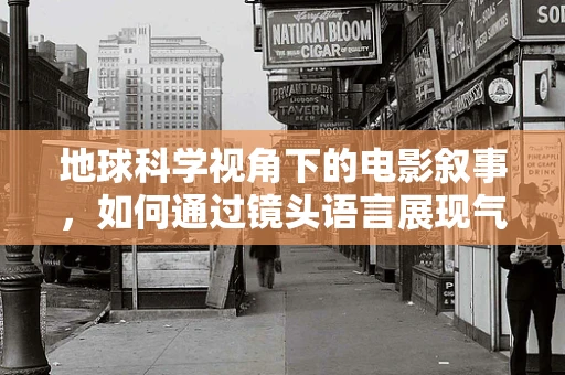 地球科学视角下的电影叙事，如何通过镜头语言展现气候变化的影响？