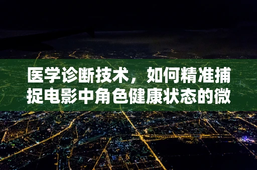 医学诊断技术，如何精准捕捉电影中角色健康状态的微妙变化？