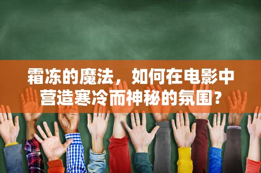 霜冻的魔法，如何在电影中营造寒冷而神秘的氛围？