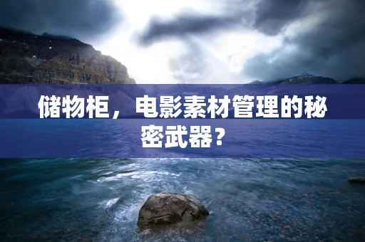 储物柜，电影素材管理的秘密武器？