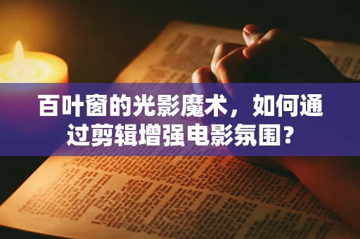 百叶窗的光影魔术，如何通过剪辑增强电影氛围？