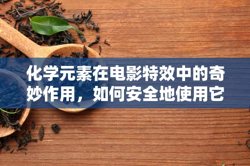 化学元素在电影特效中的奇妙作用，如何安全地使用它们？