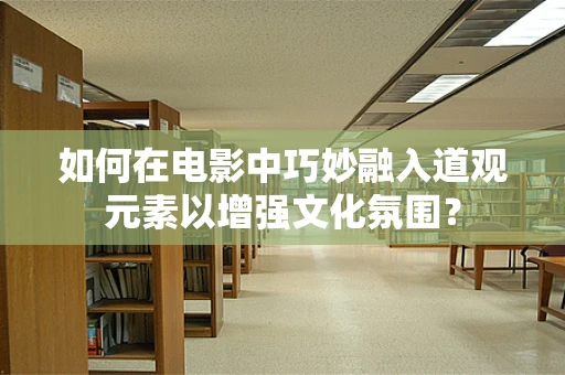 如何在电影中巧妙融入道观元素以增强文化氛围？