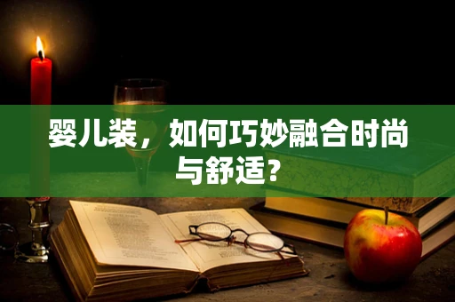 婴儿装，如何巧妙融合时尚与舒适？