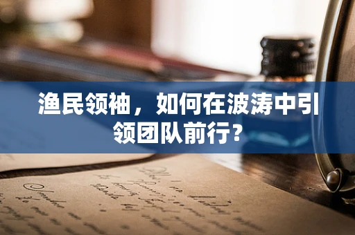 渔民领袖，如何在波涛中引领团队前行？