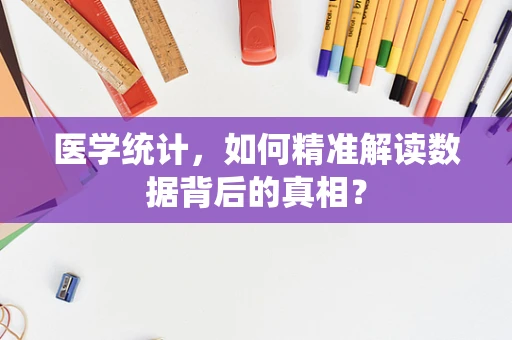 医学统计，如何精准解读数据背后的真相？