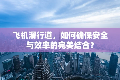 飞机滑行道，如何确保安全与效率的完美结合？