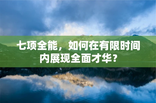 七项全能，如何在有限时间内展现全面才华？