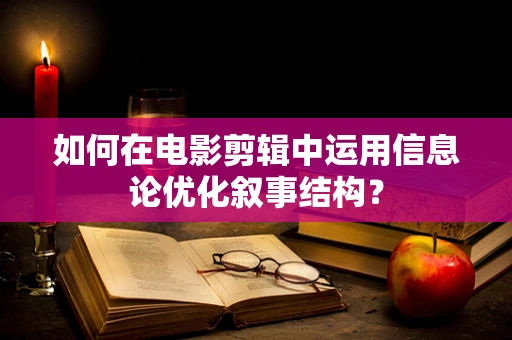 如何在电影剪辑中运用信息论优化叙事结构？