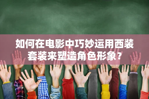 如何在电影中巧妙运用西装套装来塑造角色形象？