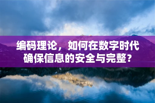 编码理论，如何在数字时代确保信息的安全与完整？