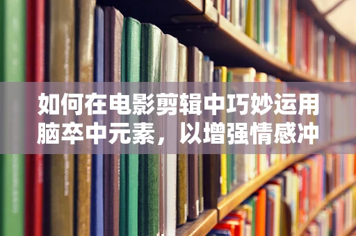 如何在电影剪辑中巧妙运用脑卒中元素，以增强情感冲击力？