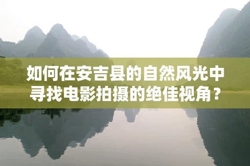 如何在安吉县的自然风光中寻找电影拍摄的绝佳视角？