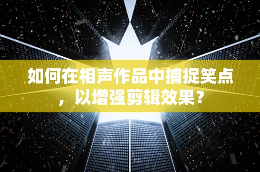 如何在相声作品中捕捉笑点，以增强剪辑效果？