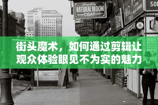 街头魔术，如何通过剪辑让观众体验眼见不为实的魅力？