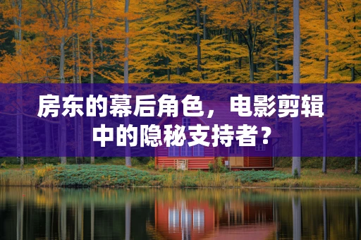 房东的幕后角色，电影剪辑中的隐秘支持者？