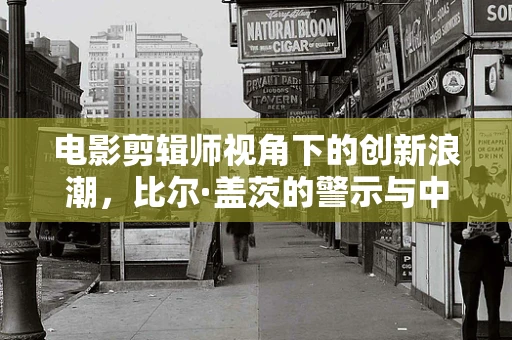 电影剪辑师视角下的创新浪潮，比尔·盖茨的警示与中国的电影产业未来