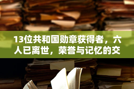 13位共和国勋章获得者，六人已离世，荣誉与记忆的交织