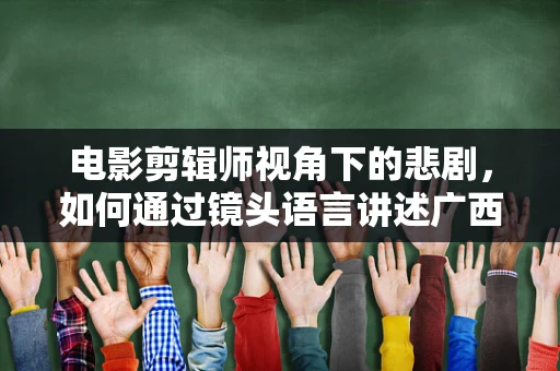 电影剪辑师视角下的悲剧，如何通过镜头语言讲述广西南宁一家五口一氧化碳中毒遇难的故事？