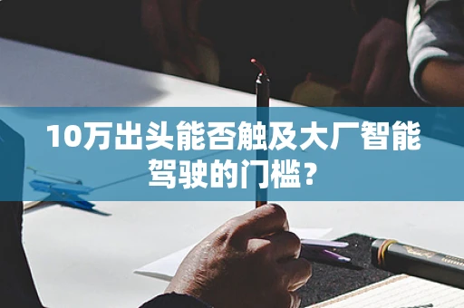 10万出头能否触及大厂智能驾驶的门槛？