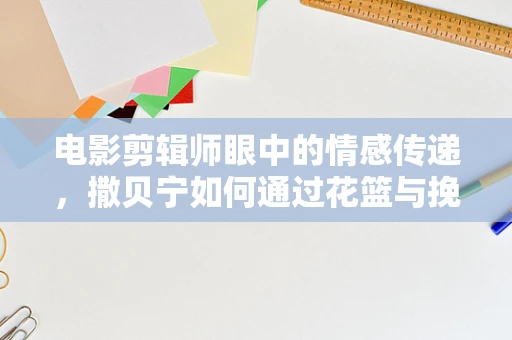 电影剪辑师眼中的情感传递，撒贝宁如何通过花篮与挽联致敬黄旭华院士？