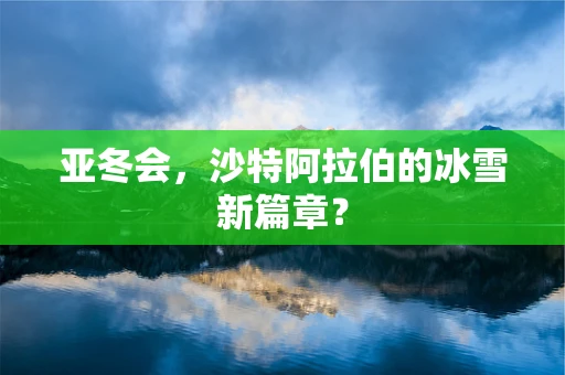 亚冬会，沙特阿拉伯的冰雪新篇章？