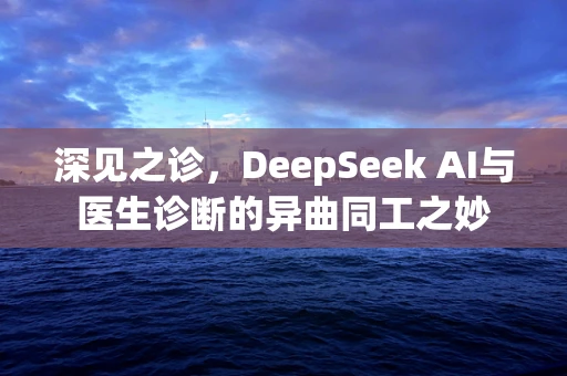 深见之诊，DeepSeek AI与医生诊断的异曲同工之妙