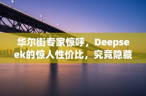 华尔街专家惊呼，Deepseek的惊人性价比，究竟隐藏着怎样的秘密？