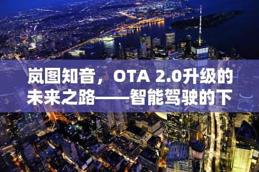 岚图知音，OTA 2.0升级的未来之路——智能驾驶的下一个里程碑？