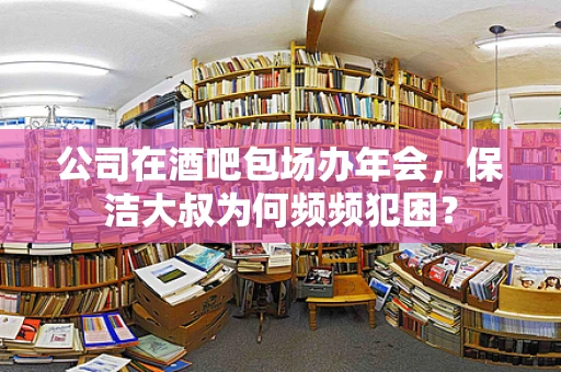 公司在酒吧包场办年会，保洁大叔为何频频犯困？