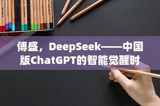 傅盛，DeepSeek——中国版ChatGPT的智能觉醒时刻？