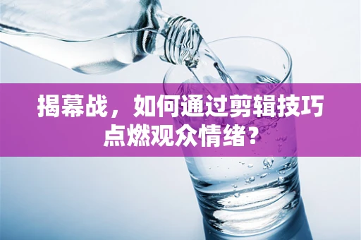 揭幕战，如何通过剪辑技巧点燃观众情绪？